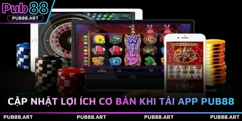 Cập nhật lợi ích cơ bản khi tải app PUB88 