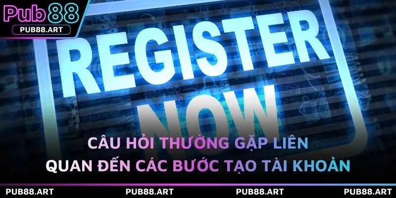 Câu hỏi thường gặp liên quan đến các bước tạo tài khoản
