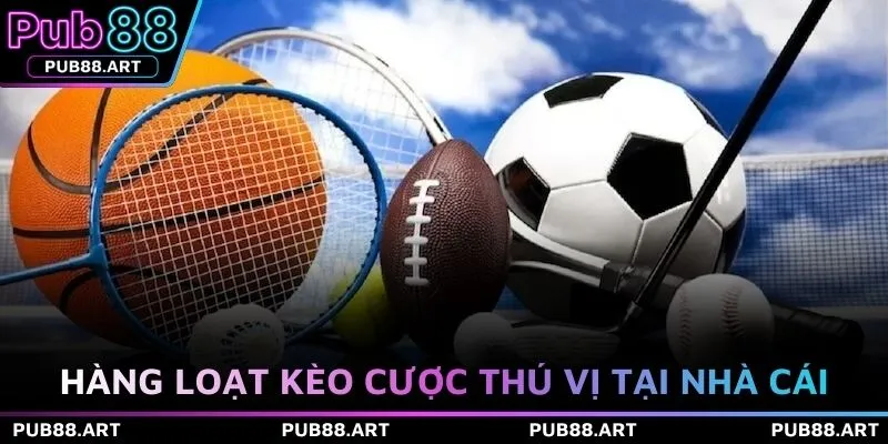 Hàng loạt kèo cược thú vị tại nhà cái