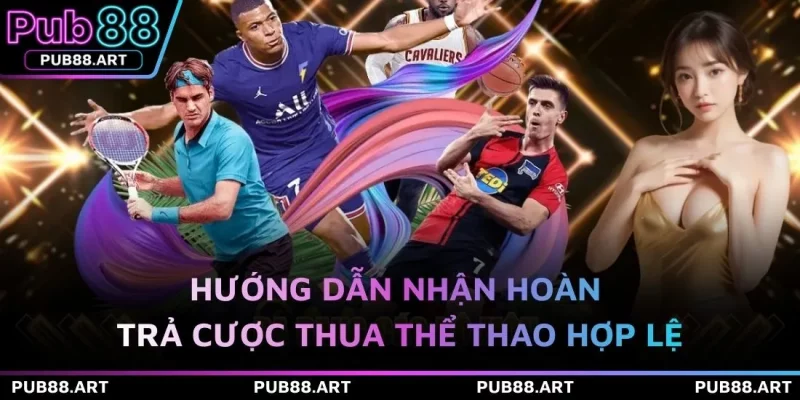 Hướng dẫn nhận hoàn trả cược thua thể thao hợp lệ