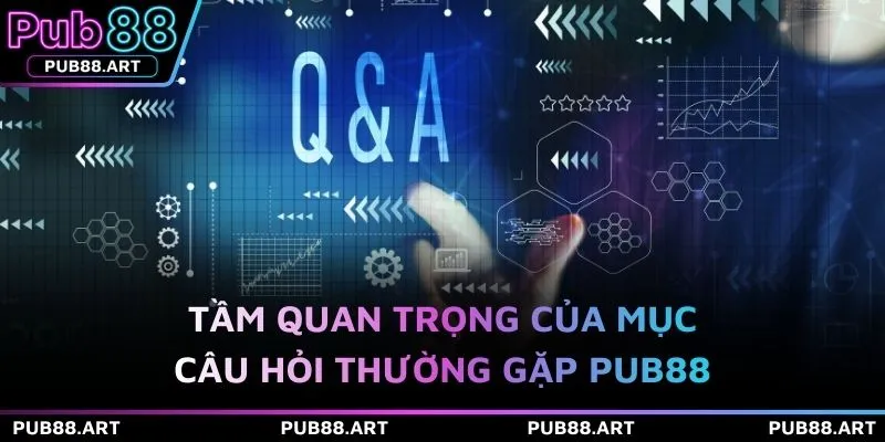 Tầm quan trọng của mục câu hỏi thường gặp PUB88