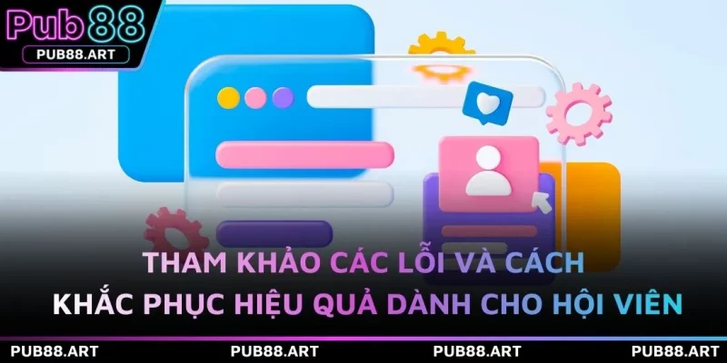 Tham khảo các lỗi và cách khắc phục hiệu quả dành cho hội viên