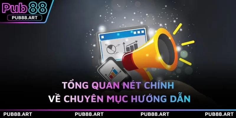 Tổng quan nét chính về chuyên mục hướng dẫn